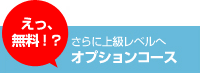 さらに上級レベルへ！　無料オプションコース