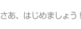 さあはじめよう！
